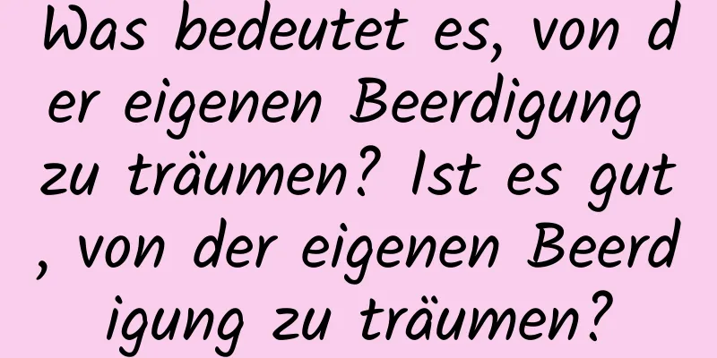Was bedeutet es, von der eigenen Beerdigung zu träumen? Ist es gut, von der eigenen Beerdigung zu träumen?