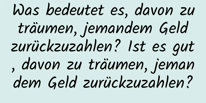 Was bedeutet es, davon zu träumen, jemandem Geld zurückzuzahlen? Ist es gut, davon zu träumen, jemandem Geld zurückzuzahlen?
