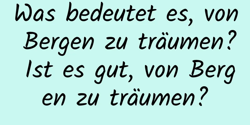 Was bedeutet es, von Bergen zu träumen? Ist es gut, von Bergen zu träumen?
