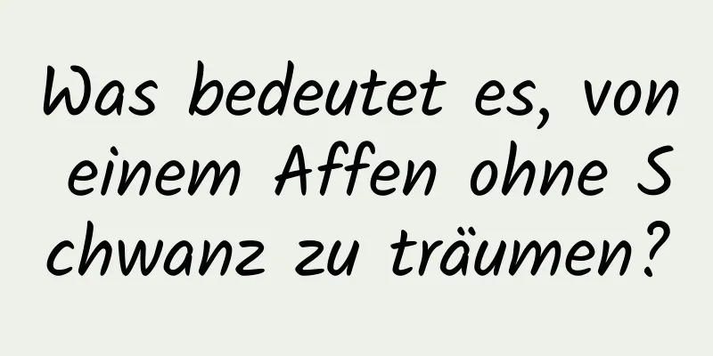 Was bedeutet es, von einem Affen ohne Schwanz zu träumen?