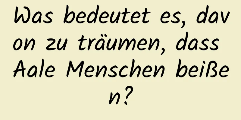 Was bedeutet es, davon zu träumen, dass Aale Menschen beißen?