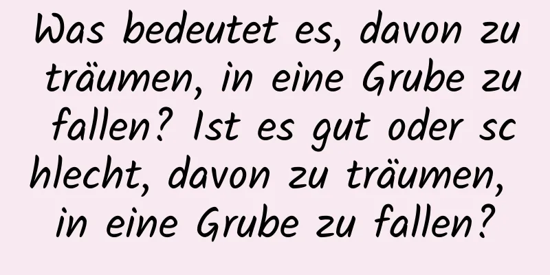 Was bedeutet es, davon zu träumen, in eine Grube zu fallen? Ist es gut oder schlecht, davon zu träumen, in eine Grube zu fallen?