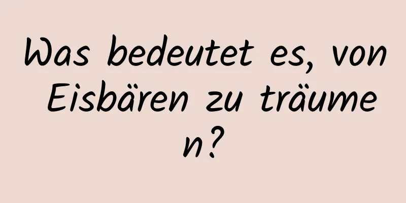 Was bedeutet es, von Eisbären zu träumen?