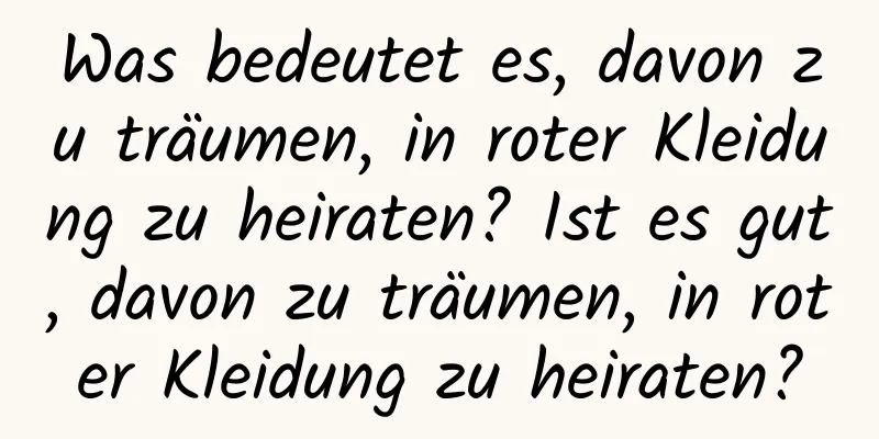 Was bedeutet es, davon zu träumen, in roter Kleidung zu heiraten? Ist es gut, davon zu träumen, in roter Kleidung zu heiraten?