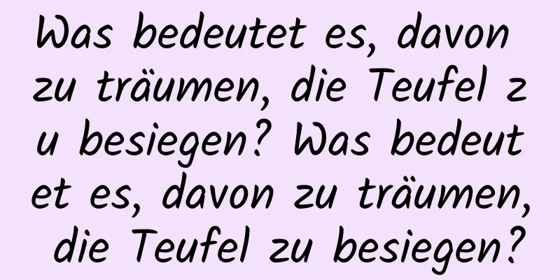 Was bedeutet es, davon zu träumen, die Teufel zu besiegen? Was bedeutet es, davon zu träumen, die Teufel zu besiegen?