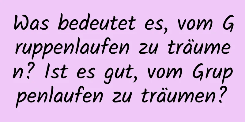 Was bedeutet es, vom Gruppenlaufen zu träumen? Ist es gut, vom Gruppenlaufen zu träumen?