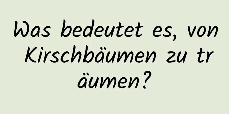 Was bedeutet es, von Kirschbäumen zu träumen?