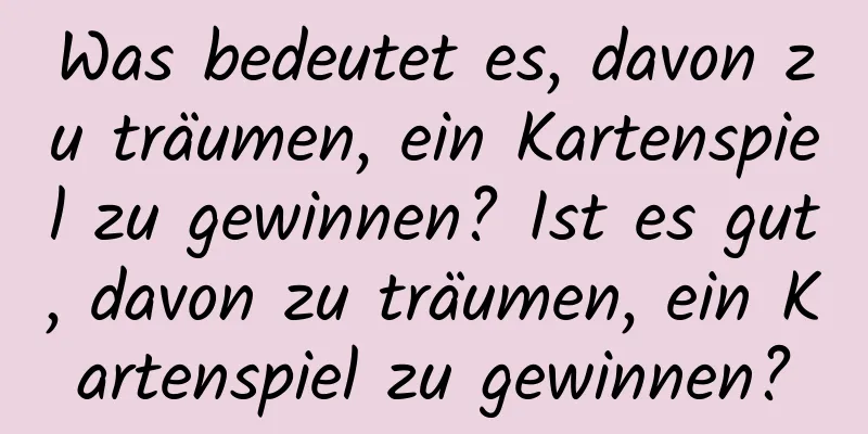 Was bedeutet es, davon zu träumen, ein Kartenspiel zu gewinnen? Ist es gut, davon zu träumen, ein Kartenspiel zu gewinnen?