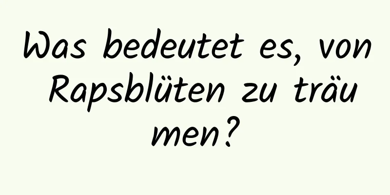 Was bedeutet es, von Rapsblüten zu träumen?