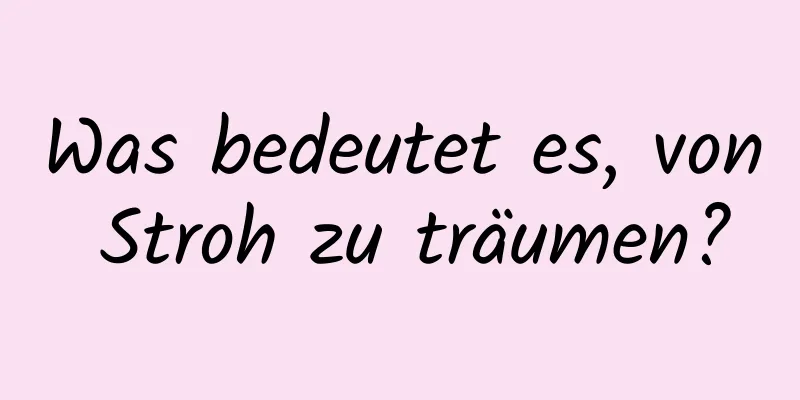 Was bedeutet es, von Stroh zu träumen?
