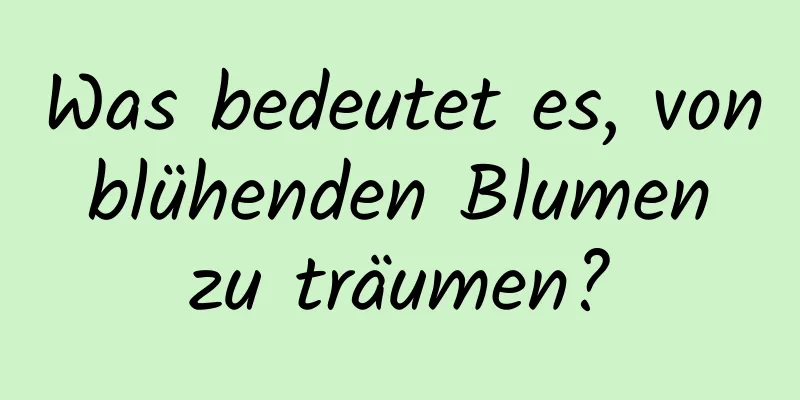 Was bedeutet es, von blühenden Blumen zu träumen?