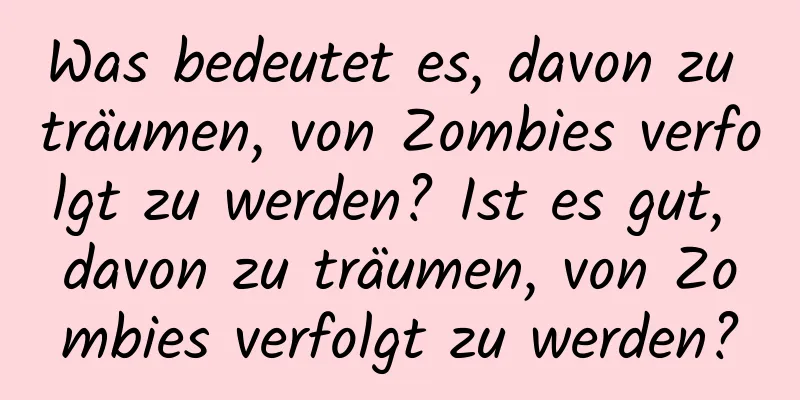 Was bedeutet es, davon zu träumen, von Zombies verfolgt zu werden? Ist es gut, davon zu träumen, von Zombies verfolgt zu werden?