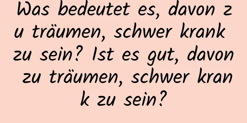 Was bedeutet es, davon zu träumen, schwer krank zu sein? Ist es gut, davon zu träumen, schwer krank zu sein?