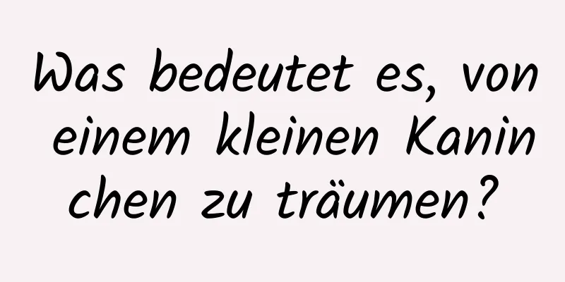 Was bedeutet es, von einem kleinen Kaninchen zu träumen?