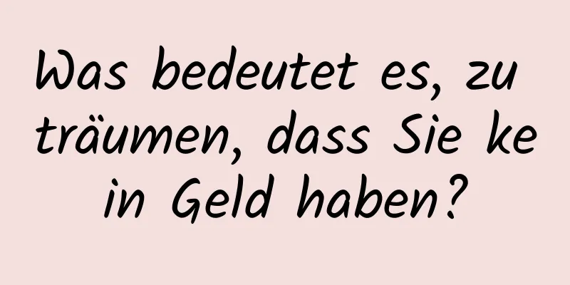Was bedeutet es, zu träumen, dass Sie kein Geld haben?