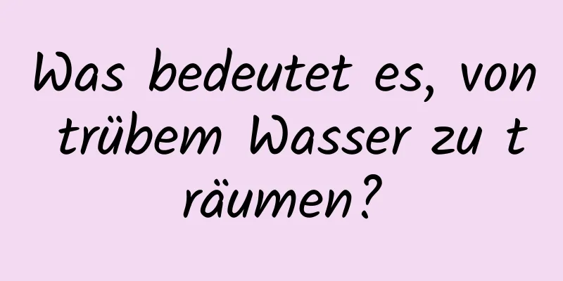 Was bedeutet es, von trübem Wasser zu träumen?