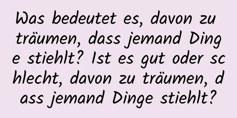 Was bedeutet es, davon zu träumen, dass jemand Dinge stiehlt? Ist es gut oder schlecht, davon zu träumen, dass jemand Dinge stiehlt?