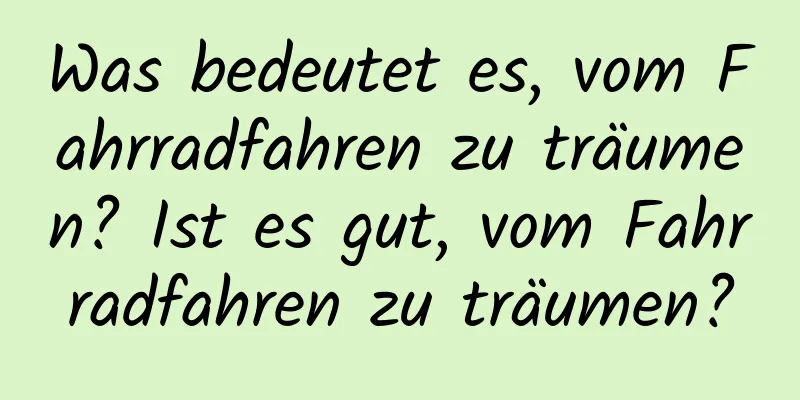 Was bedeutet es, vom Fahrradfahren zu träumen? Ist es gut, vom Fahrradfahren zu träumen?