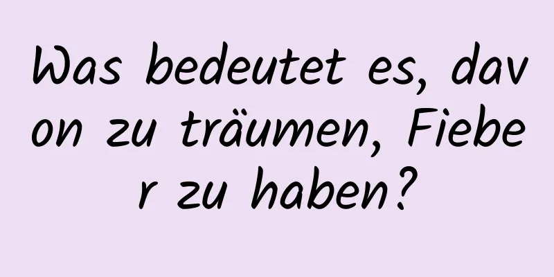 Was bedeutet es, davon zu träumen, Fieber zu haben?