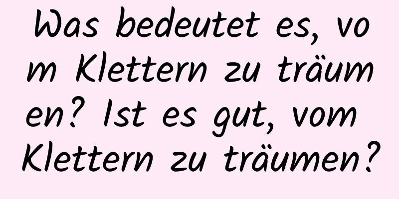 Was bedeutet es, vom Klettern zu träumen? Ist es gut, vom Klettern zu träumen?