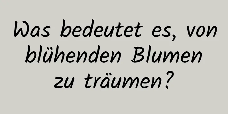 Was bedeutet es, von blühenden Blumen zu träumen?
