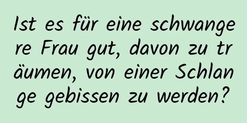 Ist es für eine schwangere Frau gut, davon zu träumen, von einer Schlange gebissen zu werden?