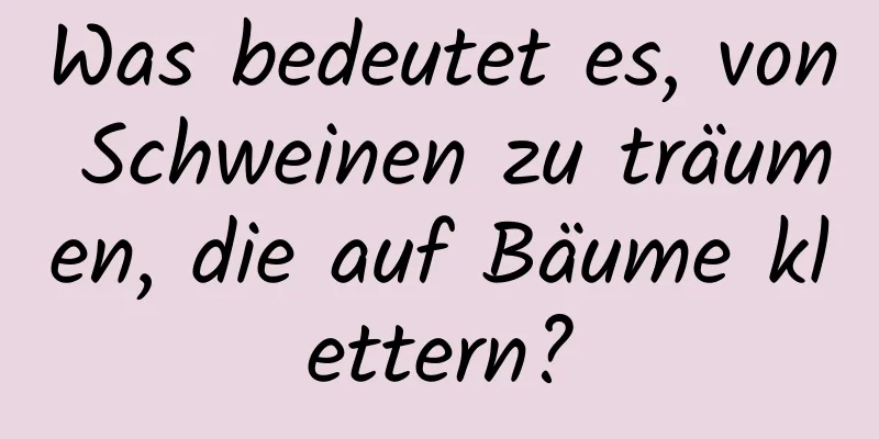 Was bedeutet es, von Schweinen zu träumen, die auf Bäume klettern?