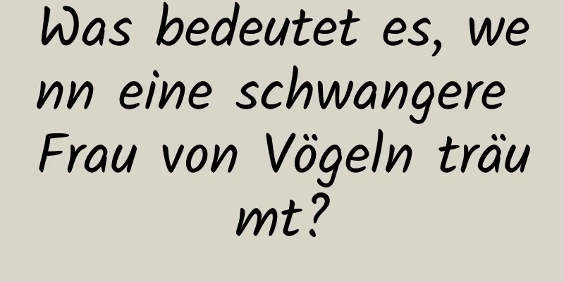 Was bedeutet es, wenn eine schwangere Frau von Vögeln träumt?