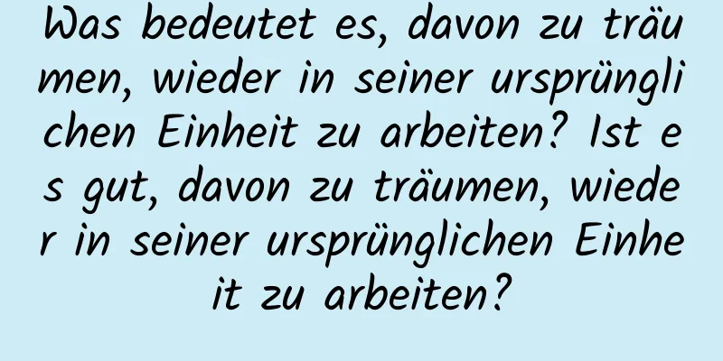 Was bedeutet es, davon zu träumen, wieder in seiner ursprünglichen Einheit zu arbeiten? Ist es gut, davon zu träumen, wieder in seiner ursprünglichen Einheit zu arbeiten?