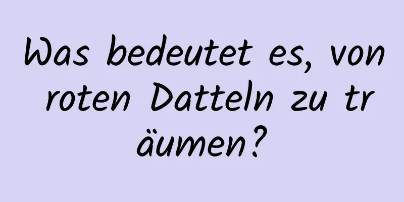 Was bedeutet es, von roten Datteln zu träumen?