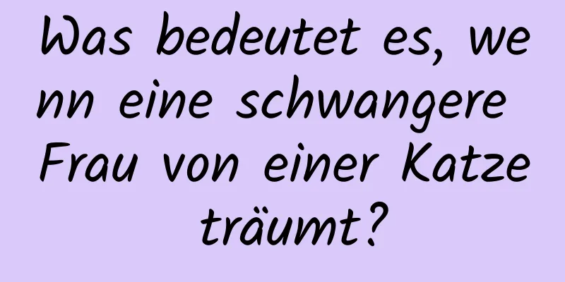 Was bedeutet es, wenn eine schwangere Frau von einer Katze träumt?