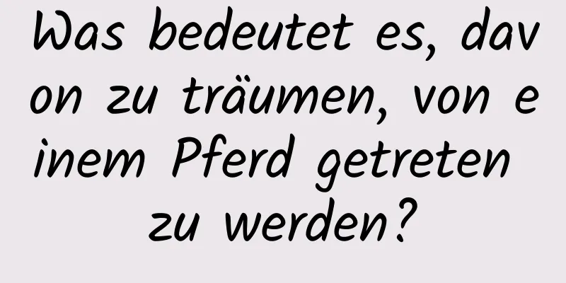 Was bedeutet es, davon zu träumen, von einem Pferd getreten zu werden?