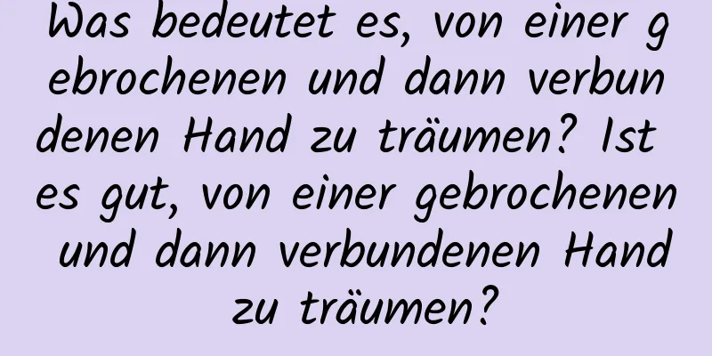 Was bedeutet es, von einer gebrochenen und dann verbundenen Hand zu träumen? Ist es gut, von einer gebrochenen und dann verbundenen Hand zu träumen?