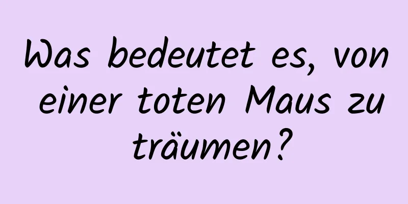 Was bedeutet es, von einer toten Maus zu träumen?