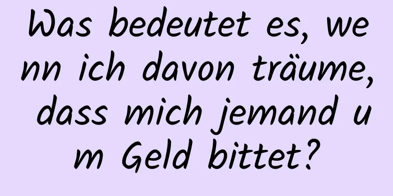Was bedeutet es, wenn ich davon träume, dass mich jemand um Geld bittet?