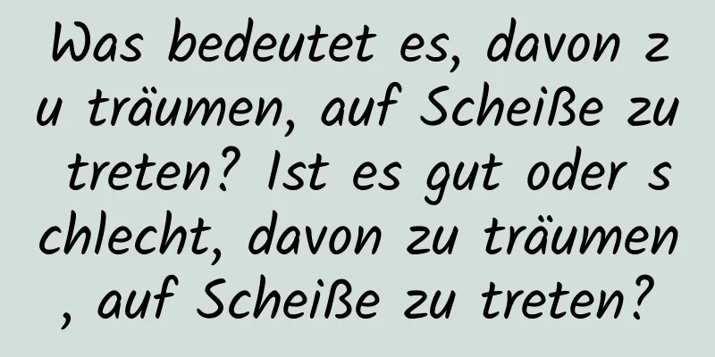 Was bedeutet es, davon zu träumen, auf Scheiße zu treten? Ist es gut oder schlecht, davon zu träumen, auf Scheiße zu treten?