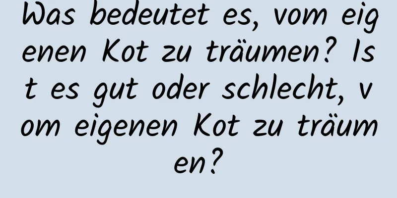 Was bedeutet es, vom eigenen Kot zu träumen? Ist es gut oder schlecht, vom eigenen Kot zu träumen?