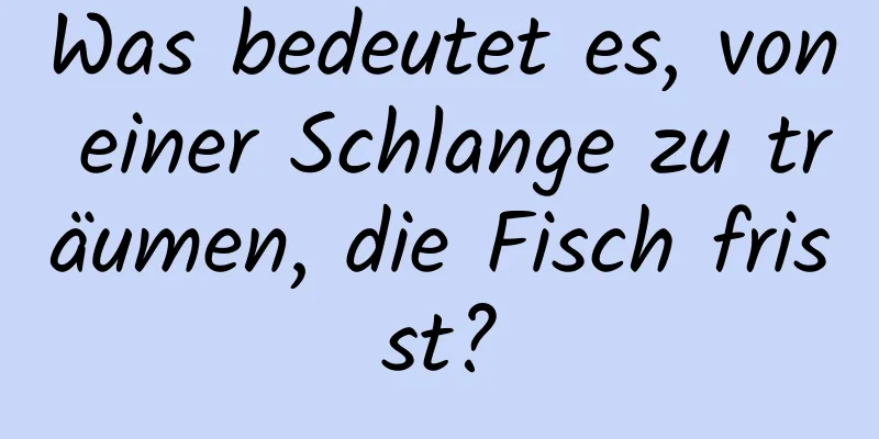 Was bedeutet es, von einer Schlange zu träumen, die Fisch frisst?