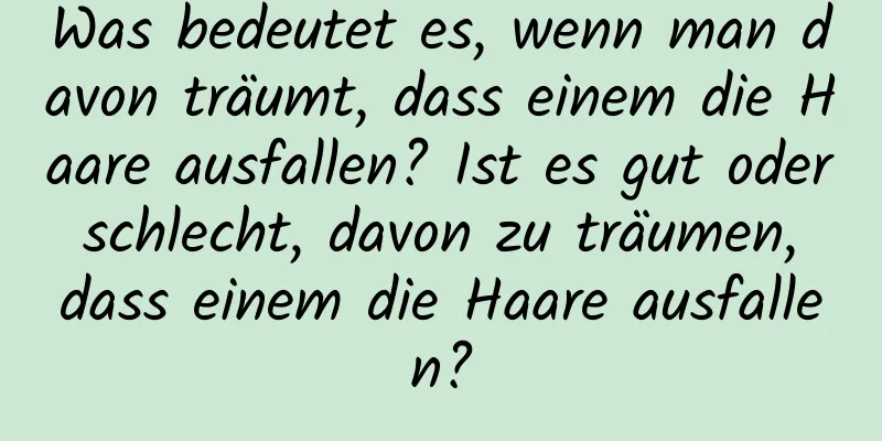 Was bedeutet es, wenn man davon träumt, dass einem die Haare ausfallen? Ist es gut oder schlecht, davon zu träumen, dass einem die Haare ausfallen?