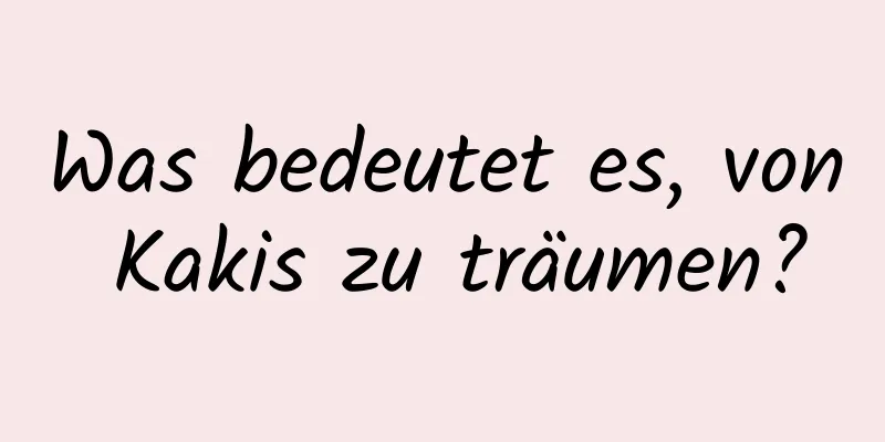 Was bedeutet es, von Kakis zu träumen?