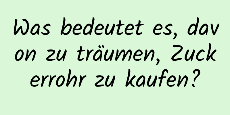 Was bedeutet es, davon zu träumen, Zuckerrohr zu kaufen?