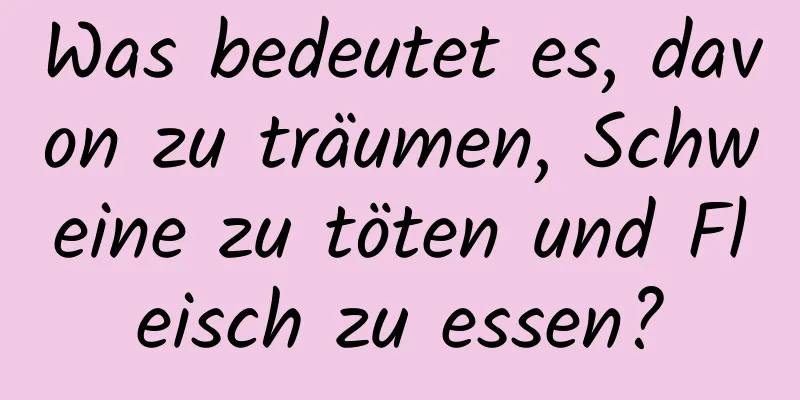 Was bedeutet es, davon zu träumen, Schweine zu töten und Fleisch zu essen?