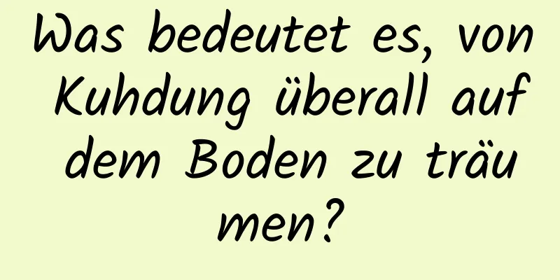 Was bedeutet es, von Kuhdung überall auf dem Boden zu träumen?