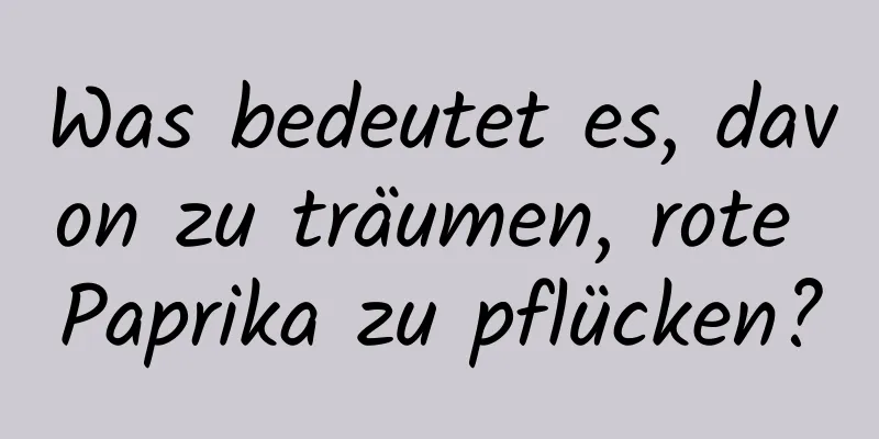 Was bedeutet es, davon zu träumen, rote Paprika zu pflücken?