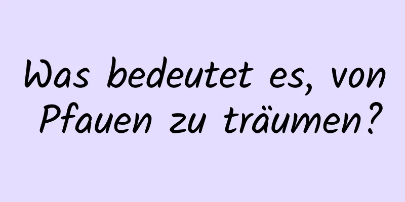 Was bedeutet es, von Pfauen zu träumen?