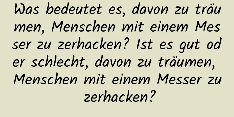Was bedeutet es, davon zu träumen, Menschen mit einem Messer zu zerhacken? Ist es gut oder schlecht, davon zu träumen, Menschen mit einem Messer zu zerhacken?