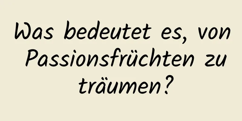Was bedeutet es, von Passionsfrüchten zu träumen?