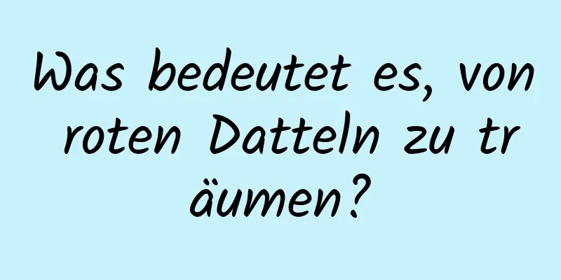 Was bedeutet es, von roten Datteln zu träumen?
