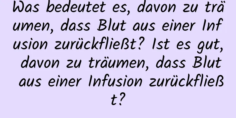 Was bedeutet es, davon zu träumen, dass Blut aus einer Infusion zurückfließt? Ist es gut, davon zu träumen, dass Blut aus einer Infusion zurückfließt?