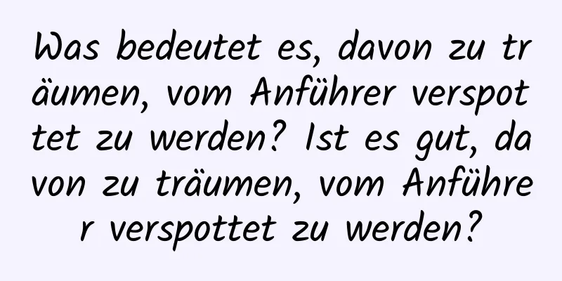 Was bedeutet es, davon zu träumen, vom Anführer verspottet zu werden? Ist es gut, davon zu träumen, vom Anführer verspottet zu werden?